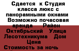 Сдается 3к Студия класса люкс с панорамными окнами. Возможно почасовая аренда.  › Район ­ Октябрьский › Улица ­ Лесотехникума › Дом ­ 26/2 › Цена ­ 3 000 › Стоимость за ночь ­ 2 500 › Стоимость за час ­ 1 000 - Башкортостан респ., Уфимский р-н, Уфа г. Недвижимость » Квартиры аренда посуточно   
